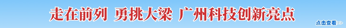 走在前列 勇挑大梁 广州科技创新亮点